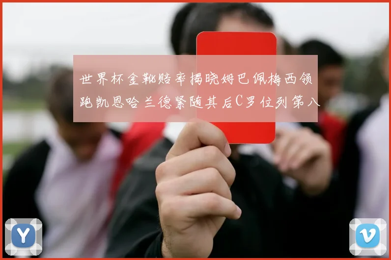 世界杯金靴赔率揭晓姆巴佩梅西领跑凯恩哈兰德紧随其后C罗位列第八