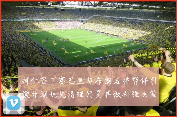 拜仁签下赛巴里与布朗后将暂停引援计划优先清理冗员再做补强决策