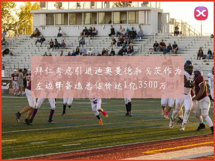 拜仁考虑引进迪奥曼德和戈茨作为左边锋备选总估价达1亿3500万