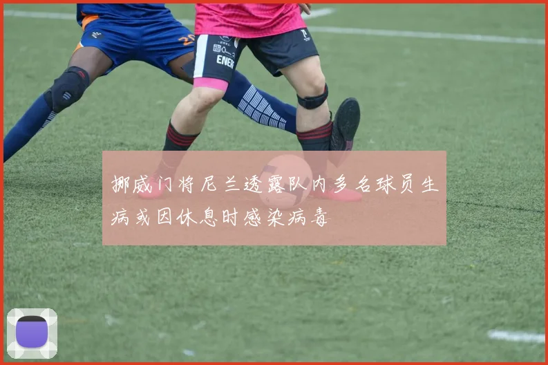 挪威门将尼兰透露队内多名球员生病或因休息时感染病毒