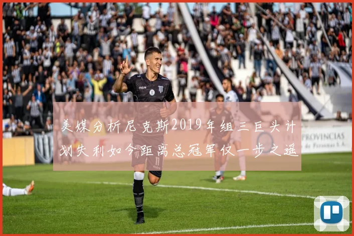 美媒分析尼克斯2019年组三巨头计划失利如今距离总冠军仅一步之遥