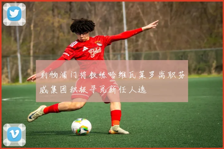 利物浦门将教练哈维瓦莱罗离职芬威集团积极寻觅新任人选