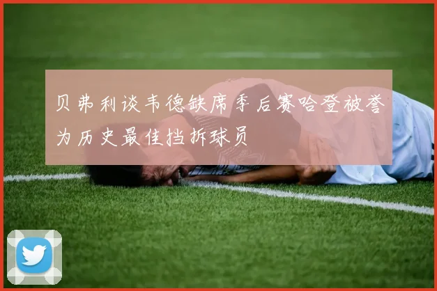 贝弗利谈韦德缺席季后赛哈登被誉为历史最佳挡拆球员