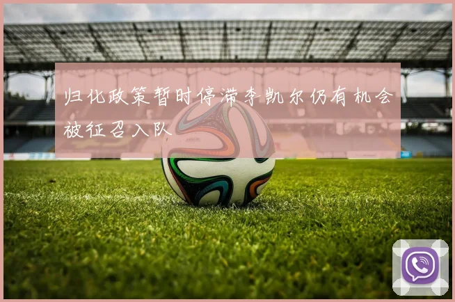 归化政策暂时停滞李凯尔仍有机会被征召入队