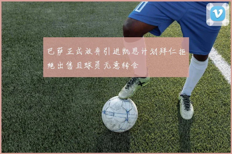 巴萨正式放弃引进凯恩计划拜仁拒绝出售且球员无意转会