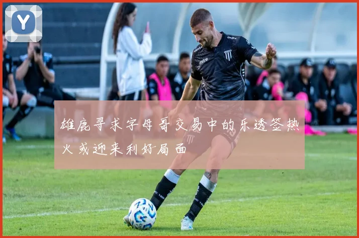 雄鹿寻求字母哥交易中的乐透签热火或迎来利好局面