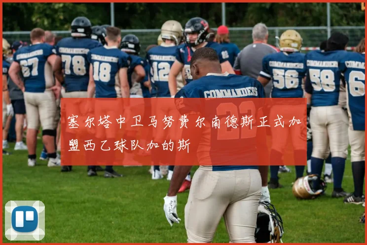 塞尔塔中卫马努费尔南德斯正式加盟西乙球队加的斯